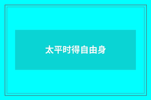 太平时得自由身