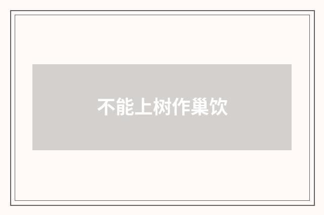 不能上树作巢饮