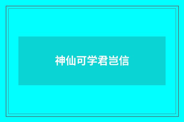 神仙可学君岂信