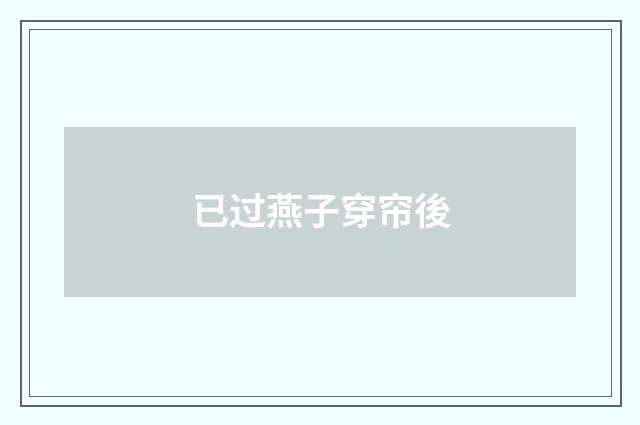 已过燕子穿帘後