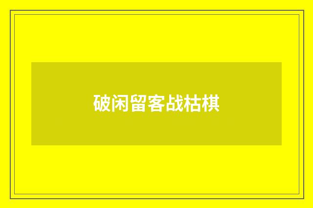 破闲留客战枯棋