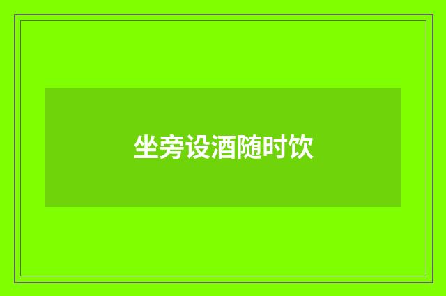 坐旁设酒随时饮