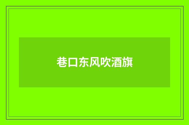 巷口东风吹酒旗