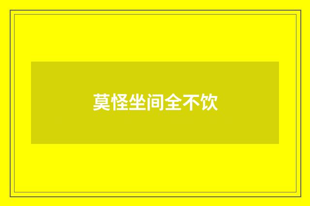 莫怪坐间全不饮