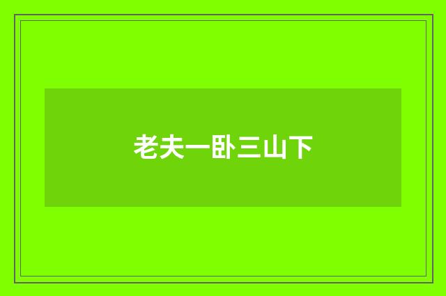 老夫一卧三山下