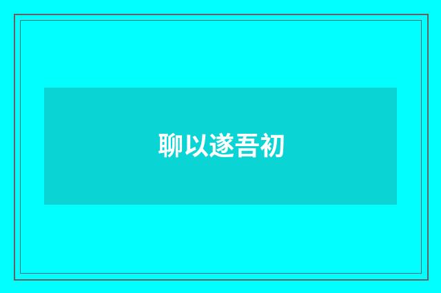 聊以遂吾初
