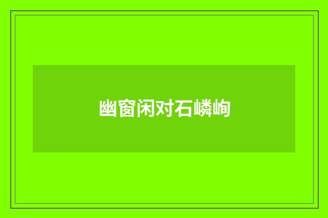 幽窗闲对石嶙峋