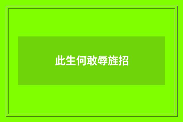 此生何敢辱旌招