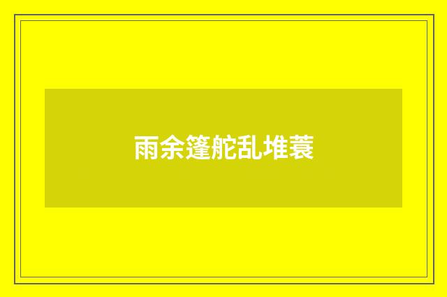 雨余篷舵乱堆蓑