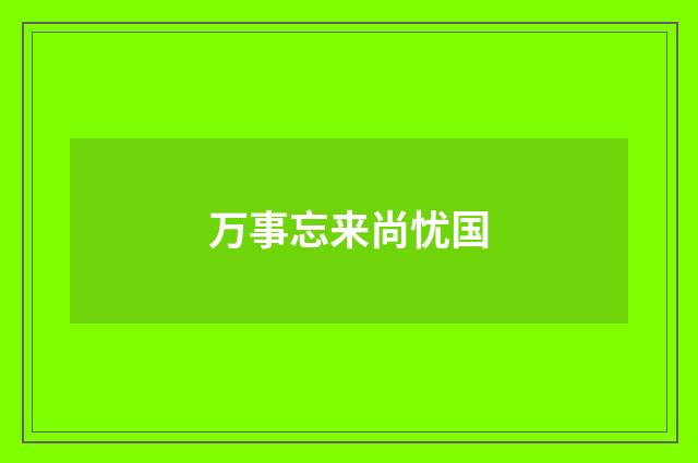 万事忘来尚忧国
