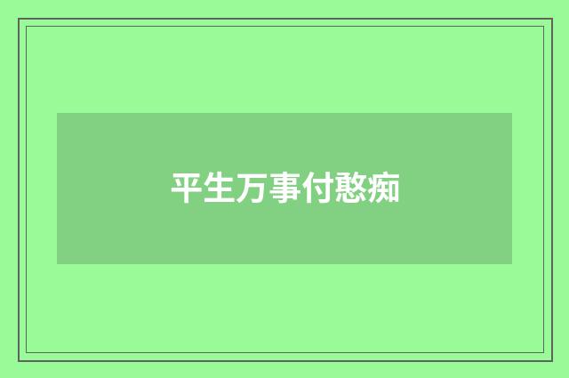 平生万事付憨痴