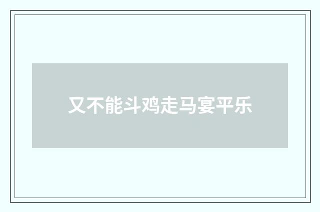 又不能斗鸡走马宴平乐