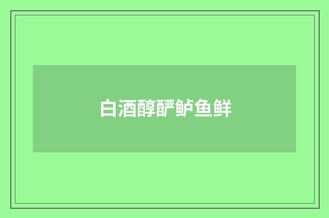 白酒醇酽鲈鱼鲜