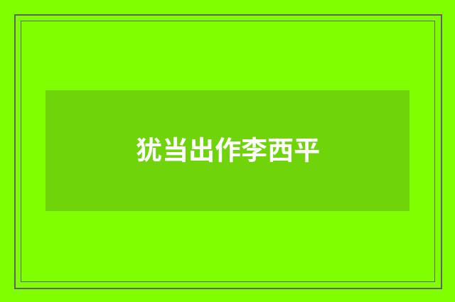 犹当出作李西平