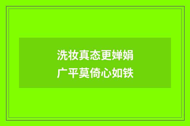洗妆真态更婵娟广平莫倚心如铁