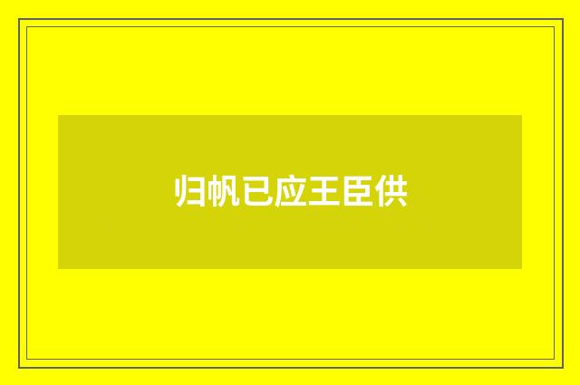 归帆已应王臣供