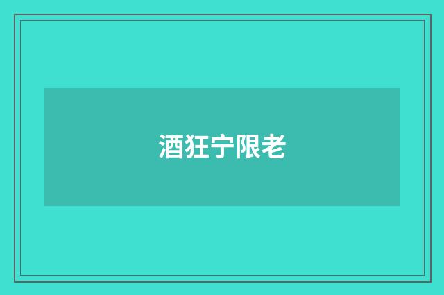 酒狂宁限老