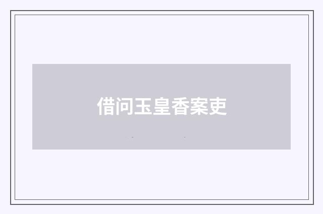 借问玉皇香案吏