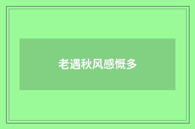 老遇秋风感慨多