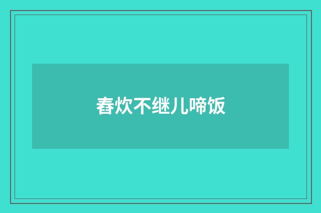 舂炊不继儿啼饭