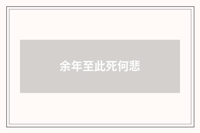 余年至此死何悲