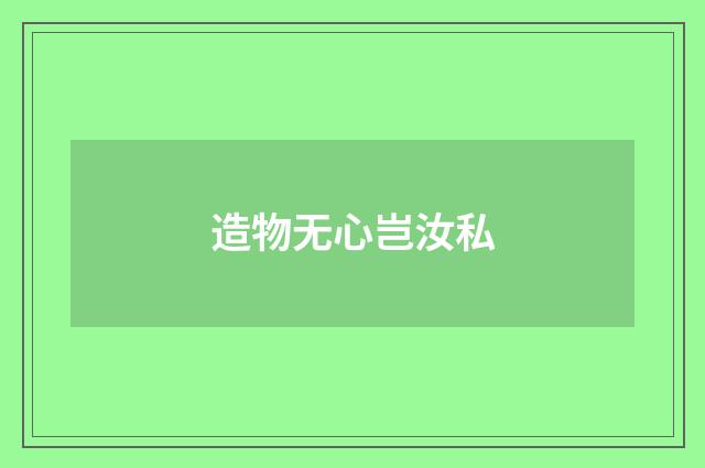 造物无心岂汝私