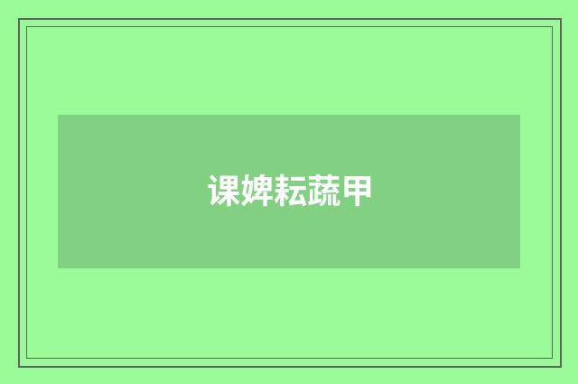 课婢耘蔬甲