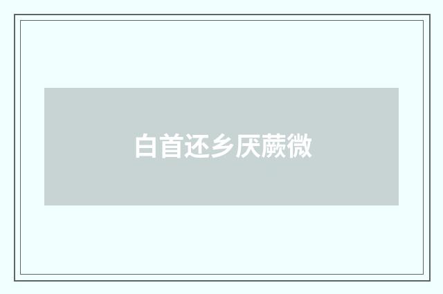 白首还乡厌蕨微