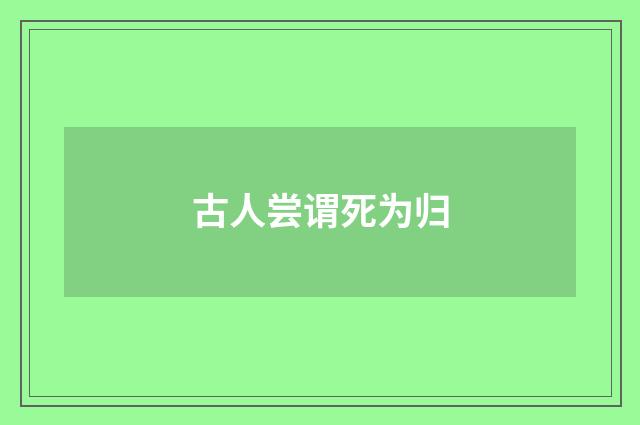 古人尝谓死为归
