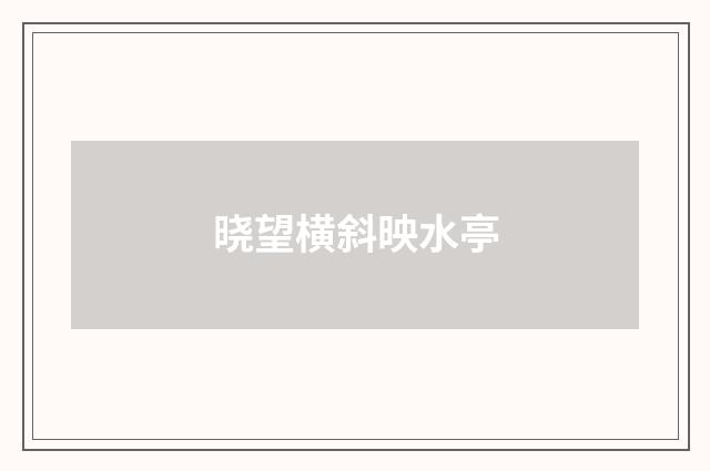 晓望横斜映水亭