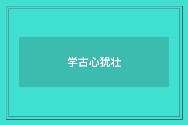 学古心犹壮
