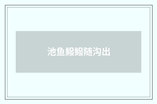 池鱼鱍鱍随沟出