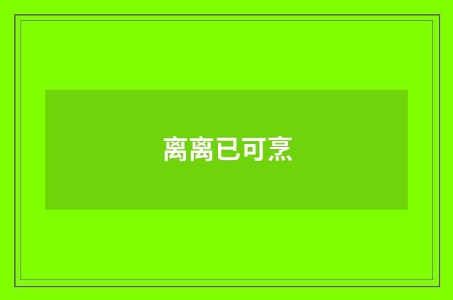 离离已可烹