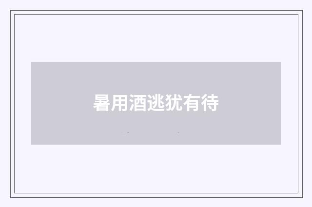 暑用酒逃犹有待