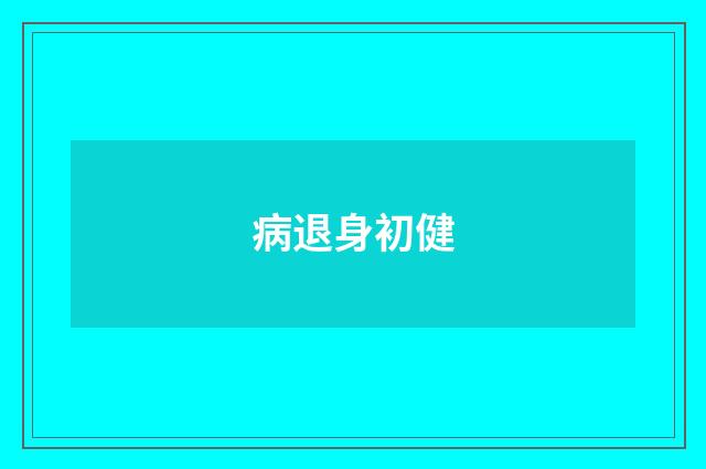 病退身初健