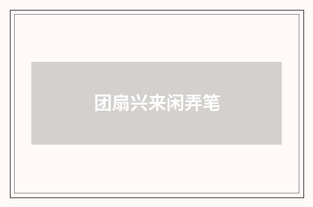 团扇兴来闲弄笔