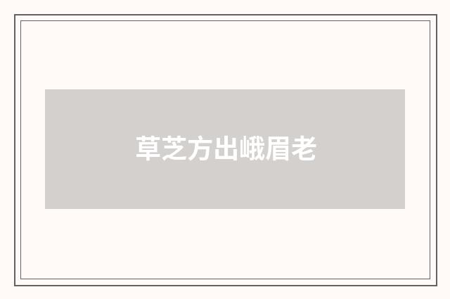 草芝方出峨眉老