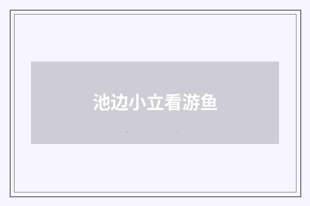 池边小立看游鱼