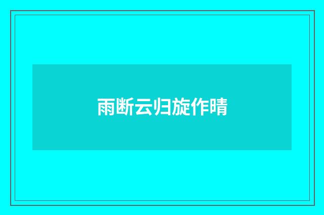 雨断云归旋作晴