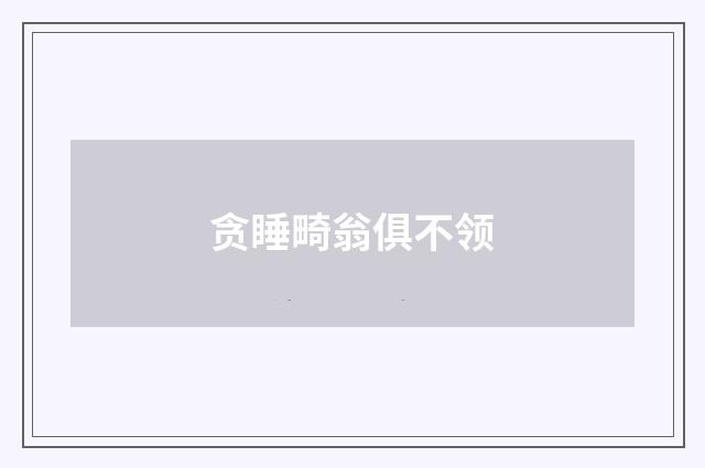 贪睡畸翁俱不领