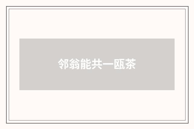 邻翁能共一瓯茶
