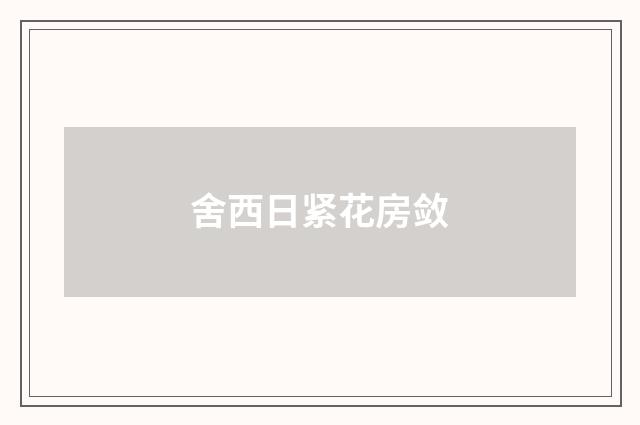 舍西日紧花房敛