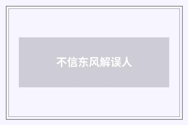 不信东风解误人