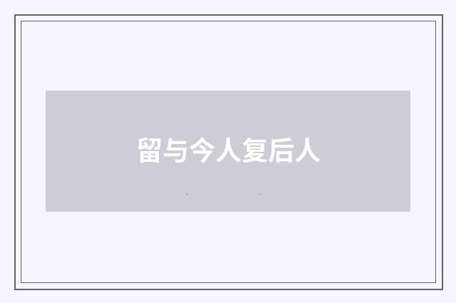 留与今人复后人