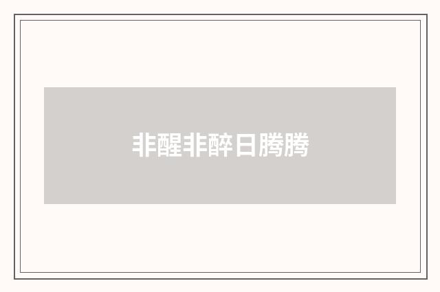 非醒非醉日腾腾