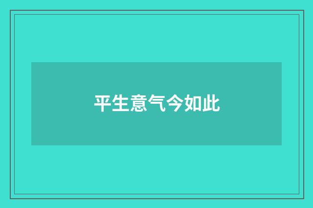 平生意气今如此