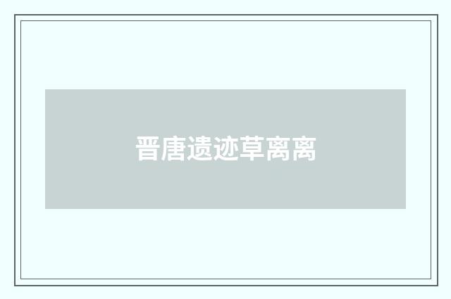 晋唐遗迹草离离