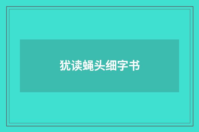 犹读蝇头细字书
