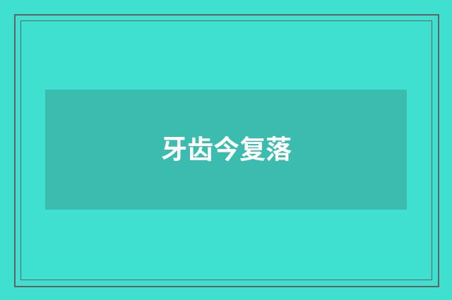 牙齿今复落