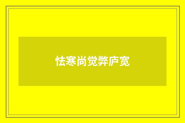 怯寒尚觉弊庐宽